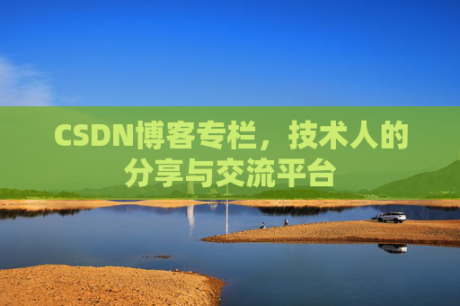 CSDN博客专栏，技术人的分享与交流平台